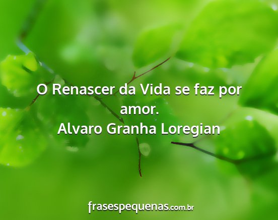 Alvaro Granha Loregian - O Renascer da Vida se faz por amor....