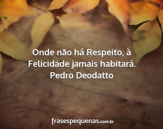 Pedro Deodatto - Onde não há Respeito, à Felicidade jamais...