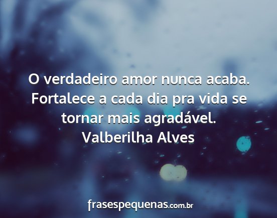 Valberilha Alves - O verdadeiro amor nunca acaba. Fortalece a cada...