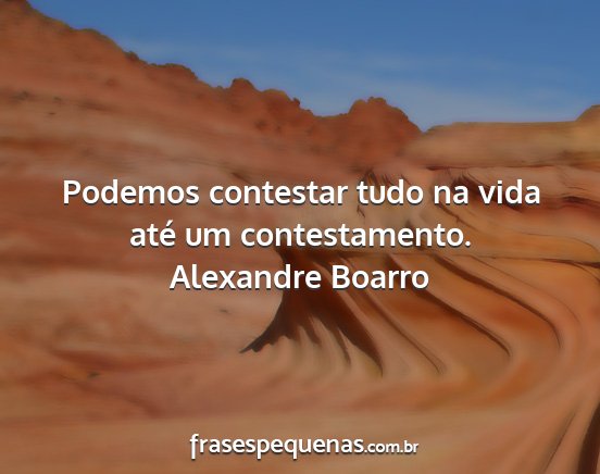 Alexandre Boarro - Podemos contestar tudo na vida até um...