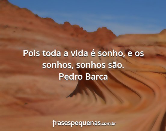 Pedro Barca - Pois toda a vida é sonho, e os sonhos, sonhos...