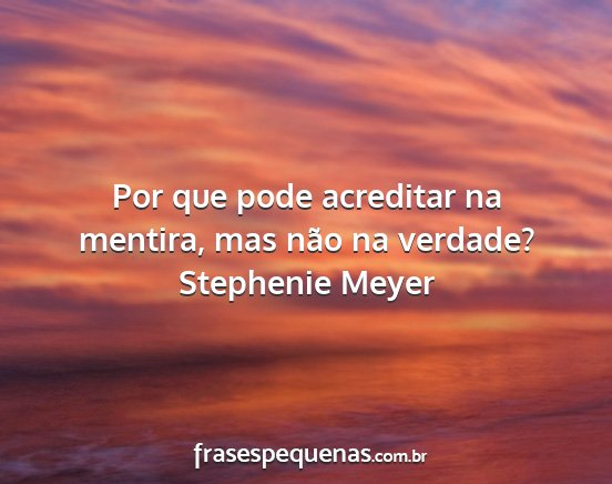 Stephenie Meyer - Por que pode acreditar na mentira, mas não na...