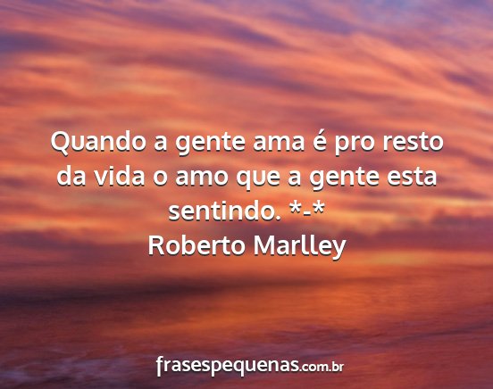 Roberto Marlley - Quando a gente ama é pro resto da vida o amo que...