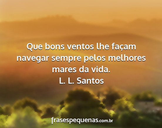 L. L. Santos - Que bons ventos lhe façam navegar sempre pelos...