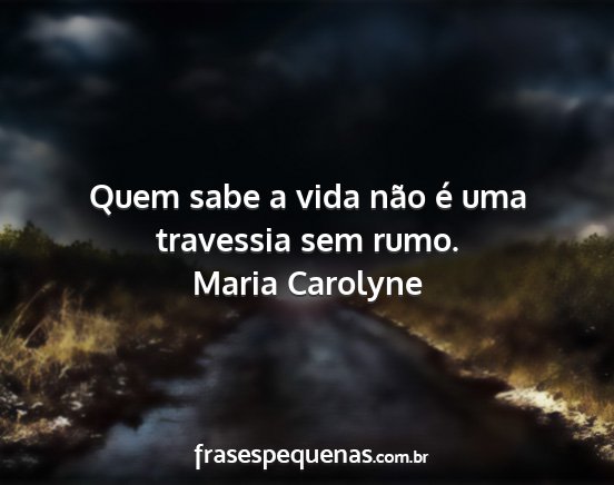 Maria Carolyne - Quem sabe a vida não é uma travessia sem rumo....