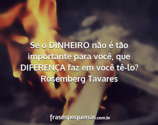 Rosemberg Tavares - Se o DINHEIRO não é tão importante para você,...
