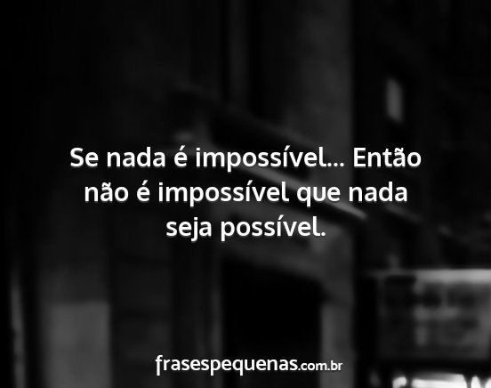Se nada é impossível... Então não é...