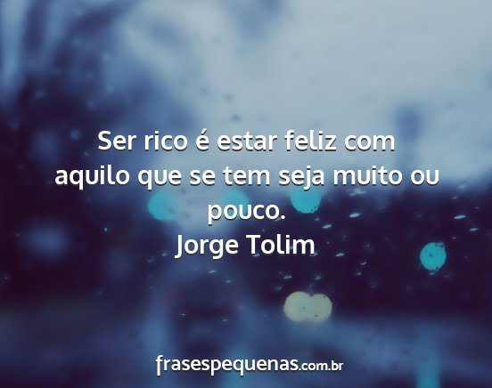 Jorge Tolim - Ser rico é estar feliz com aquilo que se tem...