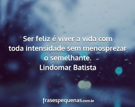 Lindomar Batista - Ser feliz é viver a vida com toda intensidade...
