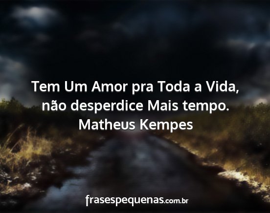 Matheus Kempes - Tem Um Amor pra Toda a Vida, não desperdice Mais...