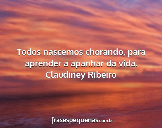 Claudiney Ribeiro - Todos nascemos chorando, para aprender a apanhar...