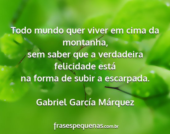 Gabriel García Márquez - Todo mundo quer viver em cima da montanha, sem...