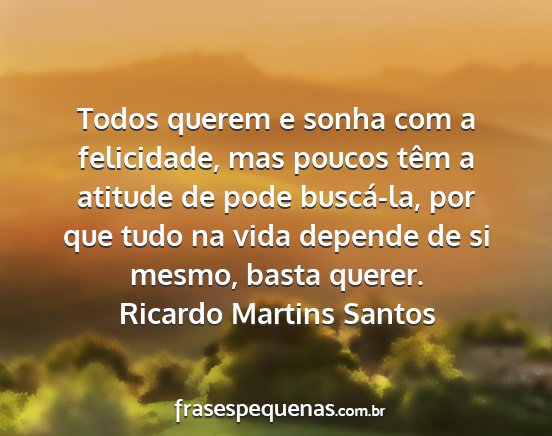Ricardo Martins Santos - Todos querem e sonha com a felicidade, mas poucos...