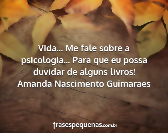 Amanda Nascimento Guimaraes - Vida... Me fale sobre a psicologia... Para que eu...
