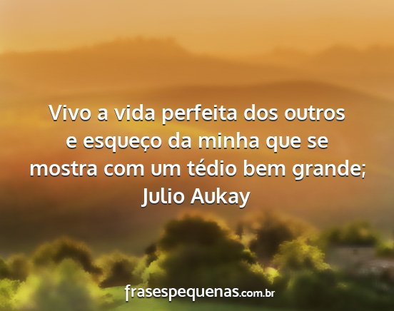 Julio Aukay - Vivo a vida perfeita dos outros e esqueço da...