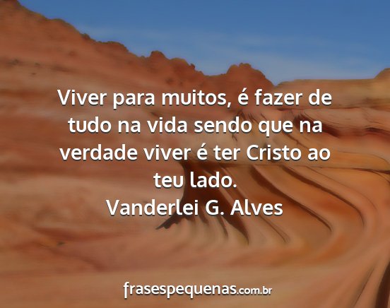 Vanderlei G. Alves - Viver para muitos, é fazer de tudo na vida sendo...