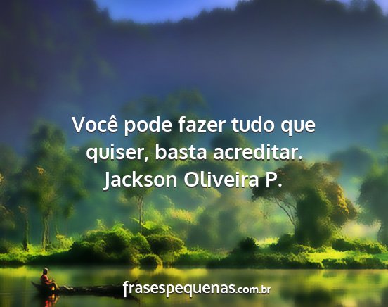 Jackson Oliveira P. - Você pode fazer tudo que quiser, basta acreditar....